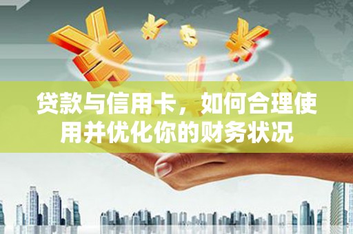 彭州贷款与信用卡，如何合理使用并优化你的财务状况