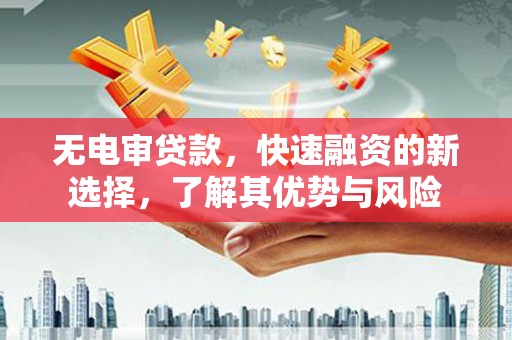 彭州无电审贷款，快速融资的新选择，了解其优势与风险