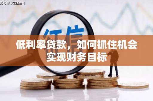 彭州低利率贷款，如何抓住机会实现财务目标