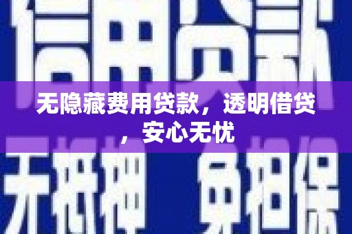 彭州无隐藏费用贷款，透明借贷，安心无忧