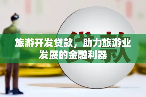 彭州旅游开发贷款，助力旅游业发展的金融利器