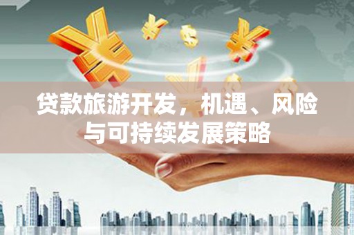 彭州贷款旅游开发，机遇、风险与可持续发展策略