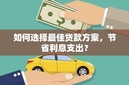 彭州如何选择最佳贷款方案，节省利息支出？