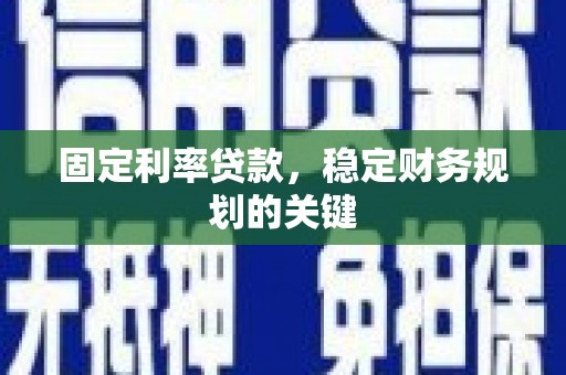 彭州固定利率贷款，稳定财务规划的关键