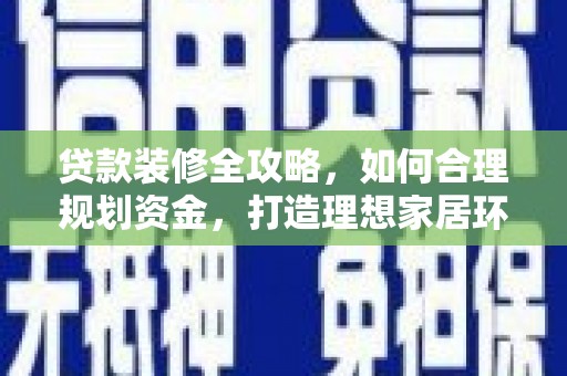彭州贷款装修全攻略，如何合理规划资金，打造理想家居环境