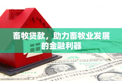 彭州畜牧贷款，助力畜牧业发展的金融利器