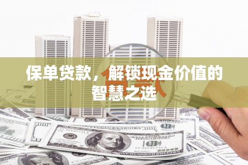 彭州保单贷款，解锁现金价值的智慧之选