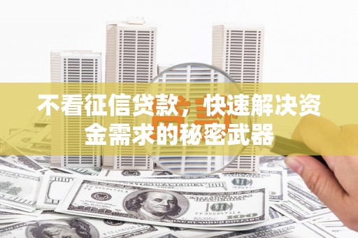彭州不看征信贷款，快速解决资金需求的秘密武器