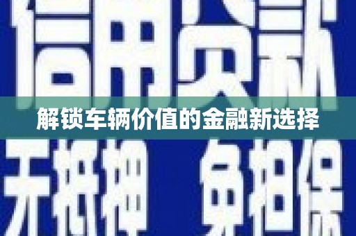 彭州解锁车辆价值的金融新选择