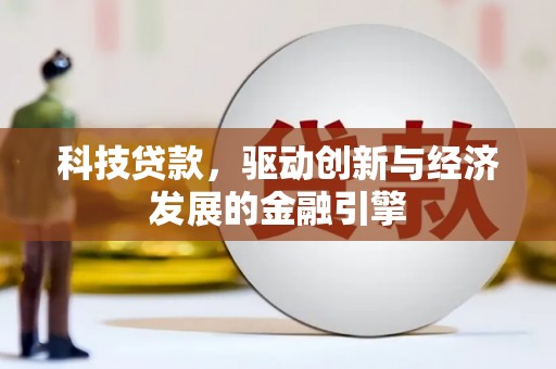 彭州科技贷款，驱动创新与经济发展的金融引擎