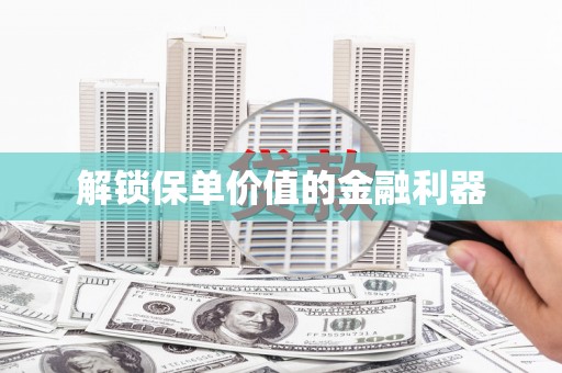 彭州解锁保单价值的金融利器