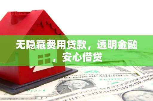 彭州无隐藏费用贷款，透明金融，安心借贷