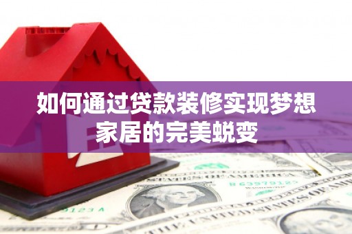 彭州如何通过贷款装修实现梦想家居的完美蜕变