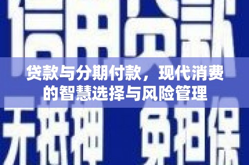 彭州贷款与分期付款，现代消费的智慧选择与风险管理