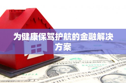 彭州为健康保驾护航的金融解决方案