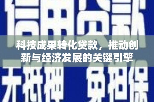彭州科技成果转化贷款，推动创新与经济发展的关键引擎