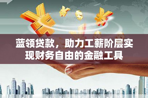 彭州蓝领贷款，助力工薪阶层实现财务自由的金融工具