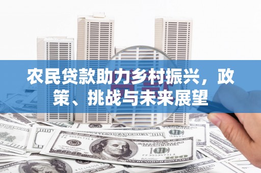 彭州农民贷款助力乡村振兴，政策、挑战与未来展望