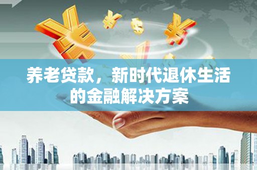 彭州养老贷款，新时代退休生活的金融解决方案