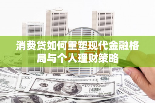 彭州消费贷如何重塑现代金融格局与个人理财策略