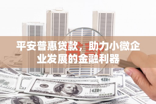 彭州平安普惠贷款，助力小微企业发展的金融利器