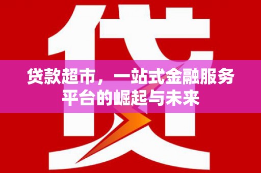 彭州贷款超市，一站式金融服务平台的崛起与未来