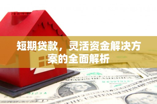 彭州短期贷款，灵活资金解决方案的全面解析