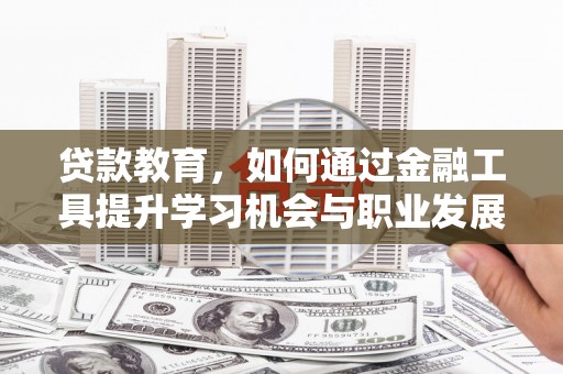 彭州贷款教育，如何通过金融工具提升学习机会与职业发展