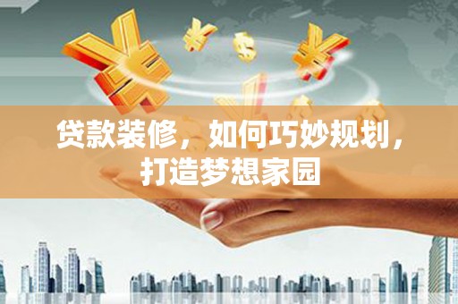 彭州贷款装修，如何巧妙规划，打造梦想家园