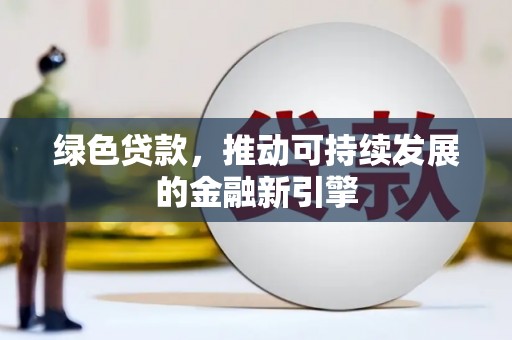 彭州绿色贷款，推动可持续发展的金融新引擎