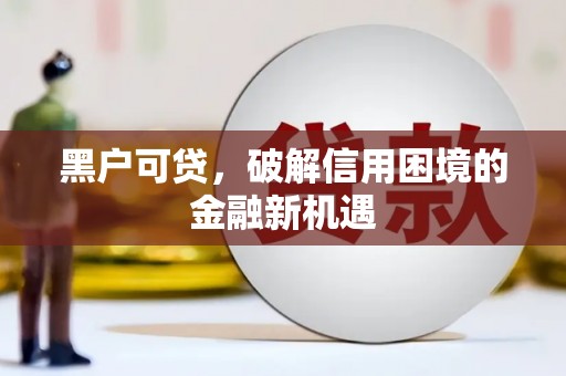 彭州黑户可贷，破解信用困境的金融新机遇