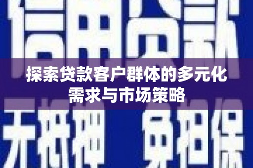 彭州探索贷款客户群体的多元化需求与市场策略