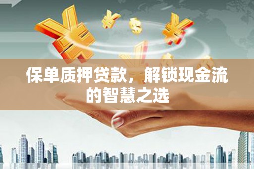 彭州保单质押贷款，解锁现金流的智慧之选