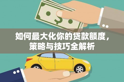 彭州如何最大化你的贷款额度，策略与技巧全解析