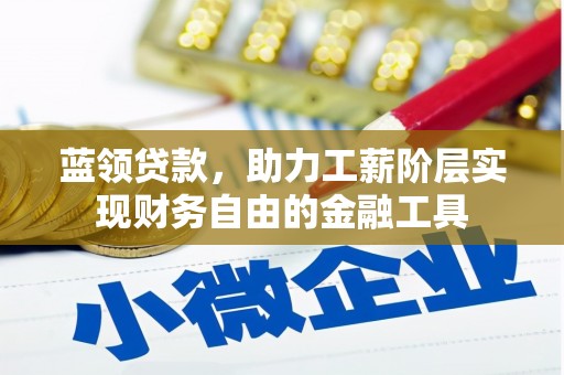 彭州蓝领贷款，助力工薪阶层实现财务自由的金融工具