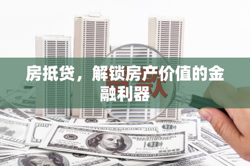 彭州房抵贷，解锁房产价值的金融利器