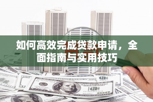 彭州如何高效完成贷款申请，全面指南与实用技巧