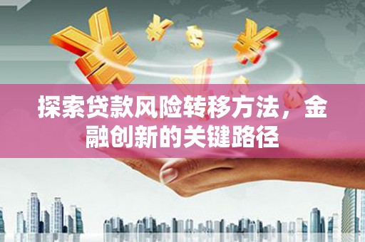 彭州探索贷款风险转移方法，金融创新的关键路径