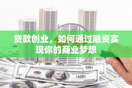 彭州贷款创业，如何通过融资实现你的商业梦想