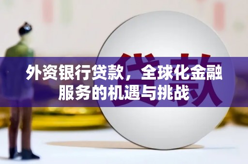 彭州外资银行贷款，全球化金融服务的机遇与挑战