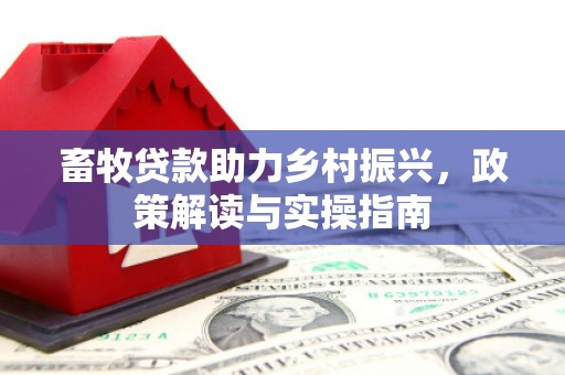 彭州畜牧贷款助力乡村振兴，政策解读与实操指南