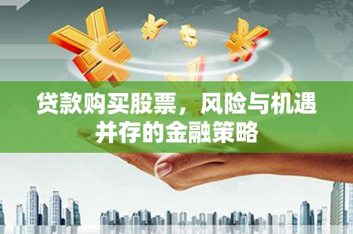 彭州贷款购买股票，风险与机遇并存的金融策略