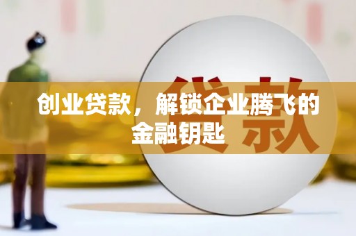 彭州创业贷款，解锁企业腾飞的金融钥匙