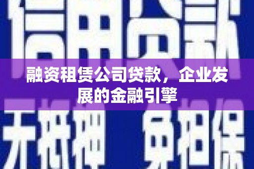 彭州融资租赁公司贷款，企业发展的金融引擎