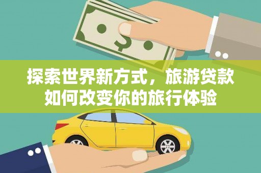 彭州探索世界新方式，旅游贷款如何改变你的旅行体验