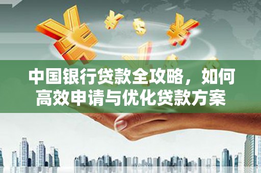 彭州中国银行贷款全攻略，如何高效申请与优化贷款方案