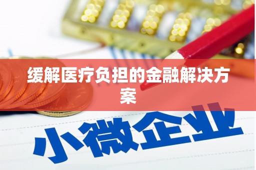 彭州缓解医疗负担的金融解决方案