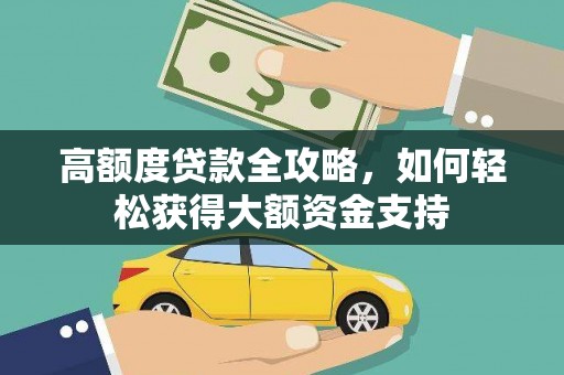 彭州高额度贷款全攻略，如何轻松获得大额资金支持
