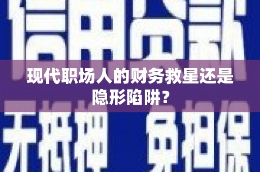 彭州现代职场人的财务救星还是隐形陷阱？