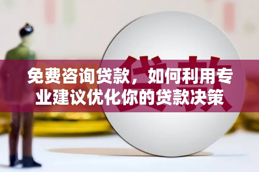 彭州免费咨询贷款，如何利用专业建议优化你的贷款决策